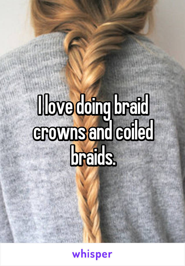 I love doing braid crowns and coiled braids.