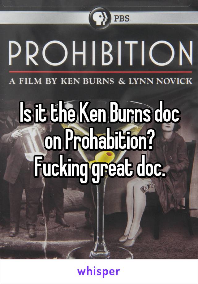 Is it the Ken Burns doc on Prohabition?
Fucking great doc.