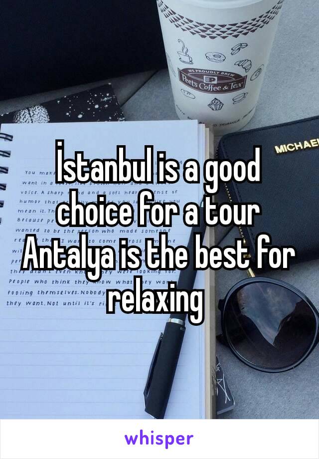 İstanbul is a good choice for a tour
Antalya is the best for relaxing 