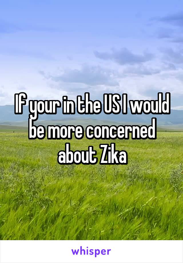 If your in the US I would be more concerned about Zika