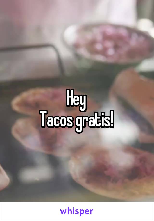 Hey 
Tacos gratis! 