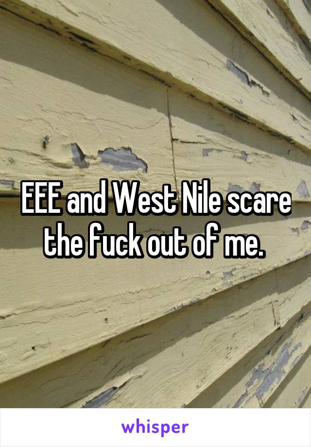 EEE and West Nile scare the fuck out of me. 