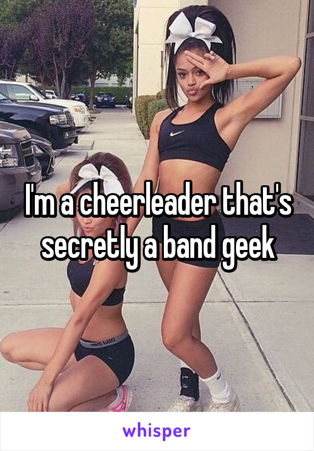 I'm a cheerleader that's secretly a band geek