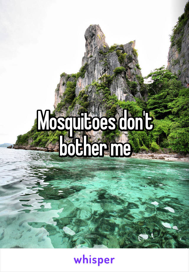 Mosquitoes don't bother me