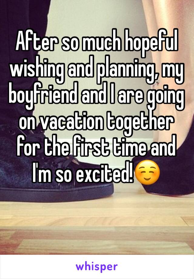 After so much hopeful wishing and planning, my boyfriend and I are going on vacation together for the first time and I'm so excited!☺️