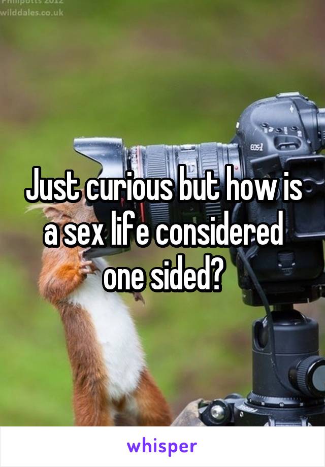 Just curious but how is a sex life considered one sided?