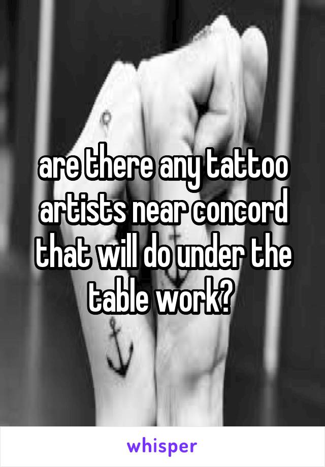 are there any tattoo artists near concord that will do under the table work? 