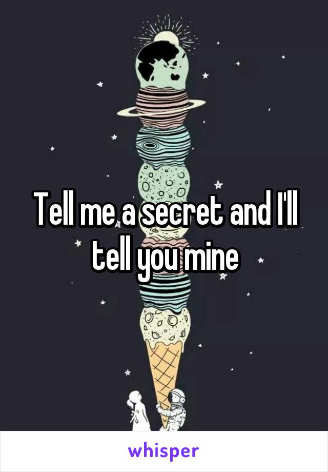 Tell me a secret and I'll tell you mine