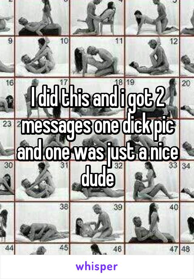 I did this and i got 2 messages one dick pic and one was just a nice dude