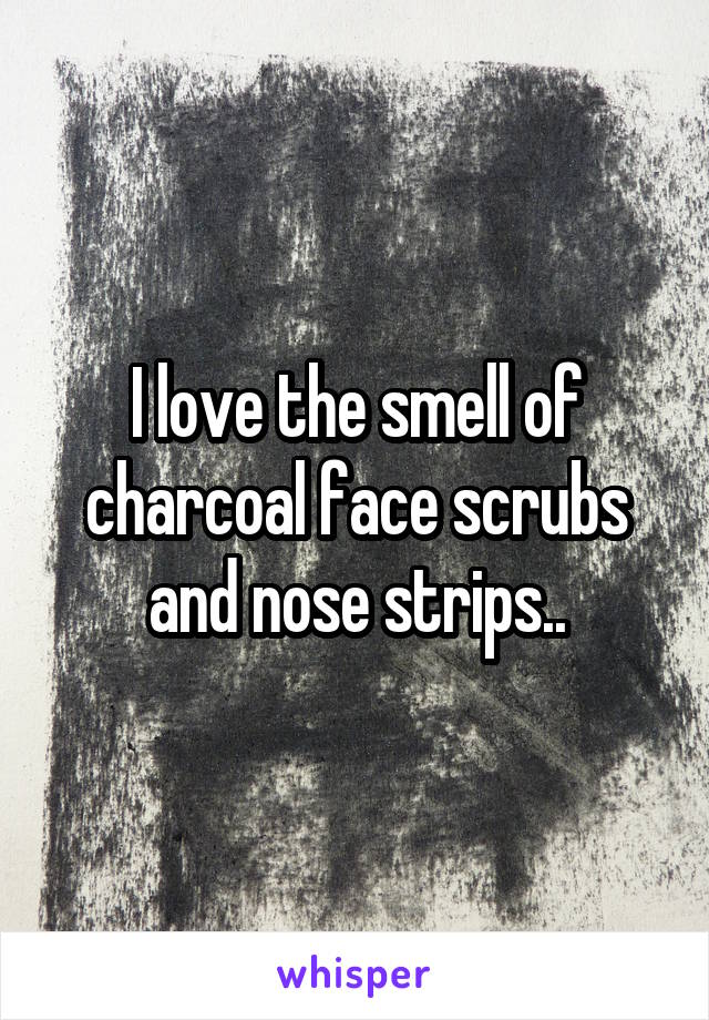 I love the smell of charcoal face scrubs and nose strips..