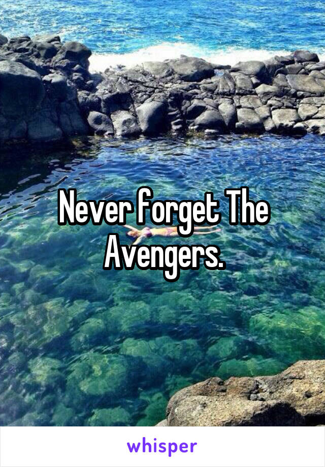 Never forget The Avengers.