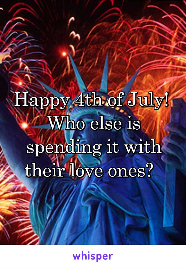 Happy 4th of July! 
Who else is spending it with their love ones?  