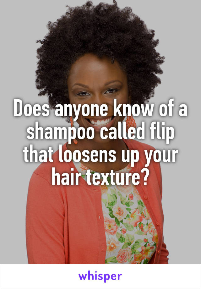 Does anyone know of a shampoo called flip that loosens up your hair texture?