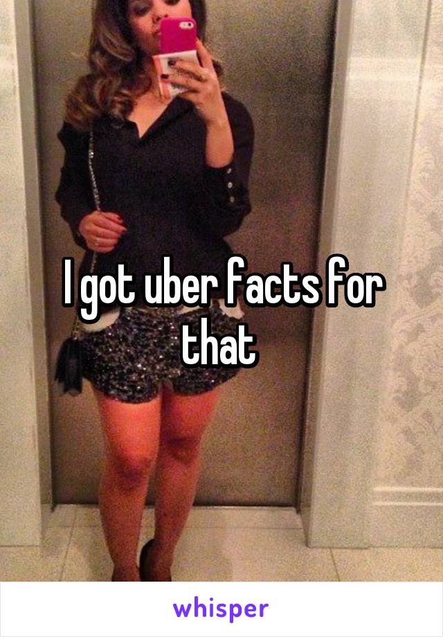 I got uber facts for that 