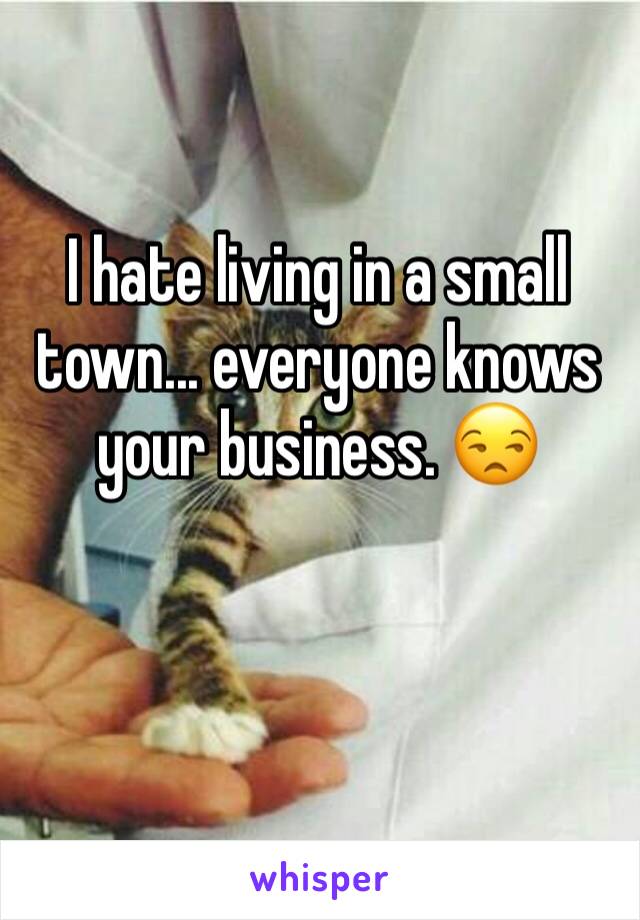 I hate living in a small town... everyone knows your business. 😒
