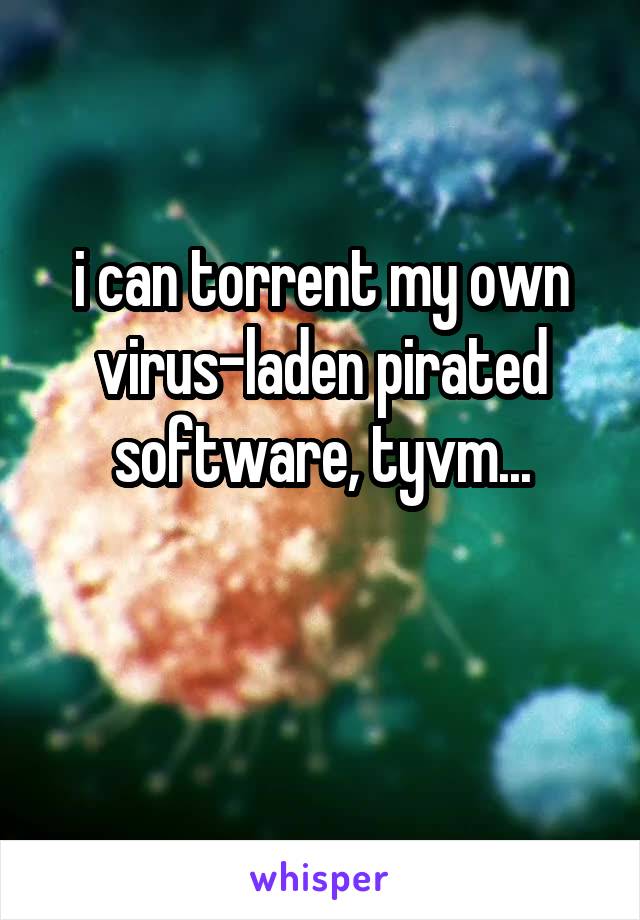 i can torrent my own virus-laden pirated software, tyvm...

