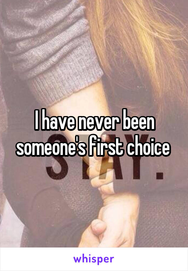 I have never been someone's first choice 