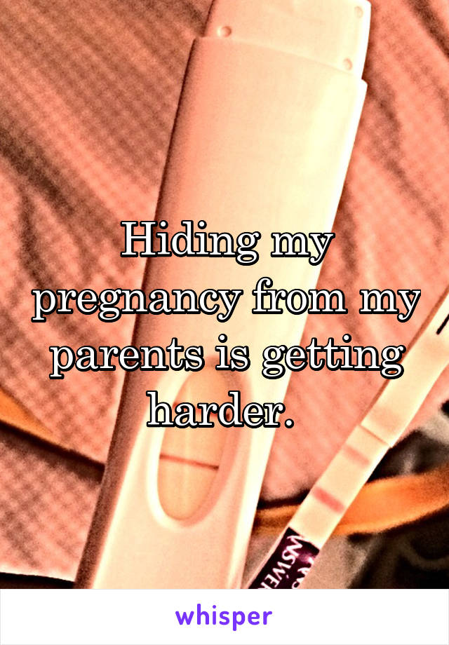 Hiding my pregnancy from my parents is getting harder. 