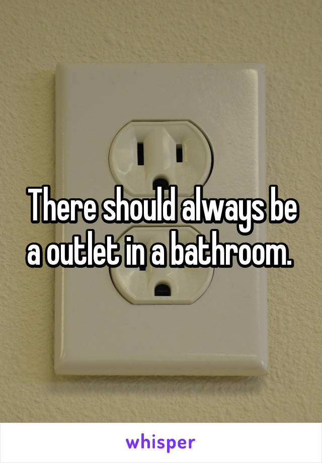There should always be a outlet in a bathroom. 