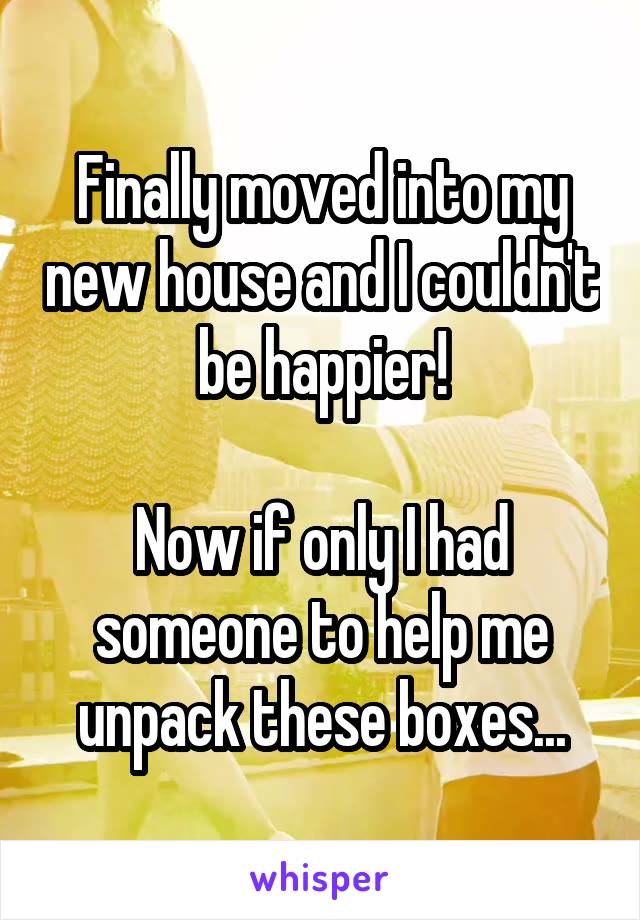 Finally moved into my new house and I couldn't be happier!

Now if only I had someone to help me unpack these boxes...