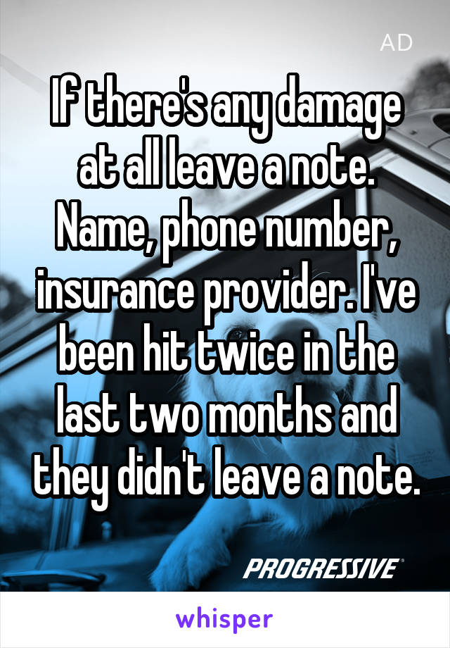If there's any damage at all leave a note. Name, phone number, insurance provider. I've been hit twice in the last two months and they didn't leave a note. 
