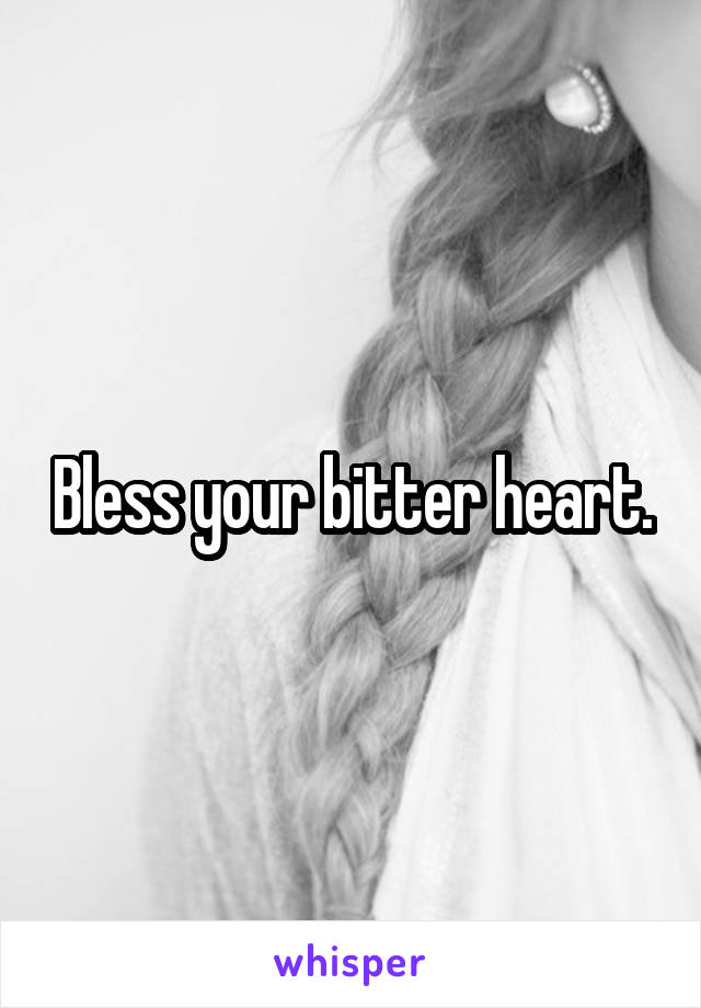 Bless your bitter heart.