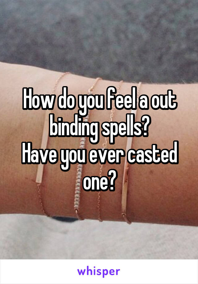 How do you feel a out binding spells?
Have you ever casted one?
