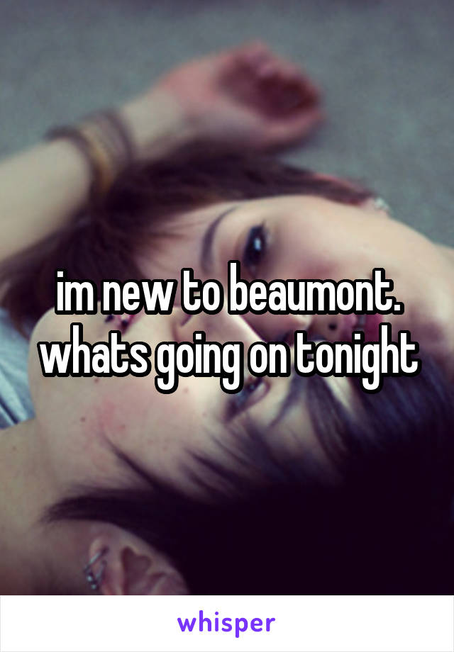im new to beaumont. whats going on tonight