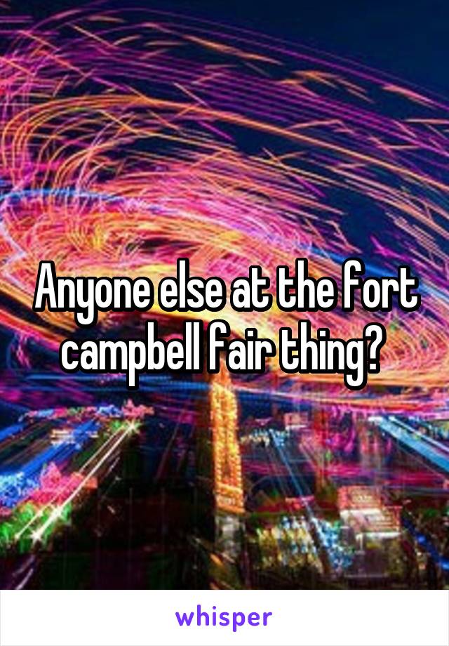 Anyone else at the fort campbell fair thing? 