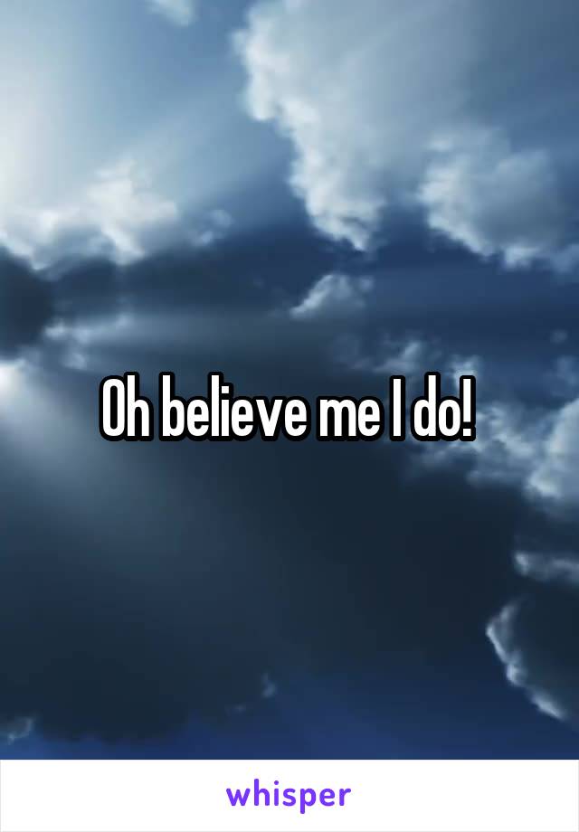 Oh believe me I do! 