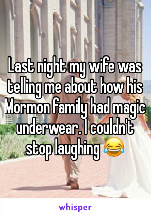Last night my wife was telling me about how his Mormon family had magic underwear. I couldn't stop laughing 😂
