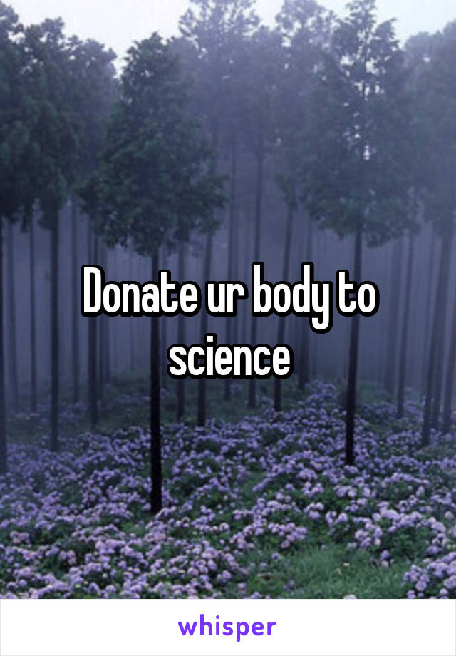 Donate ur body to science