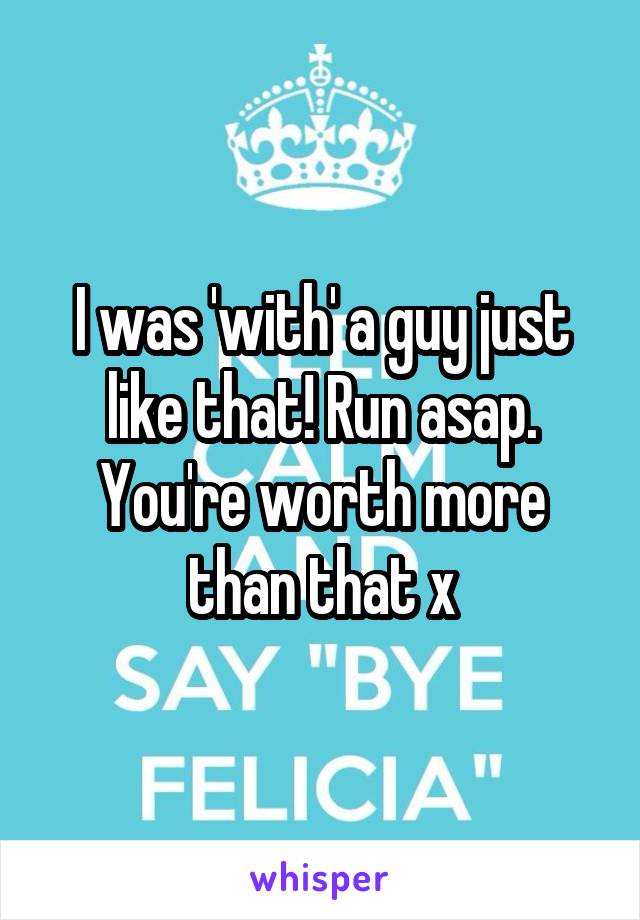 I was 'with' a guy just like that! Run asap. You're worth more than that x