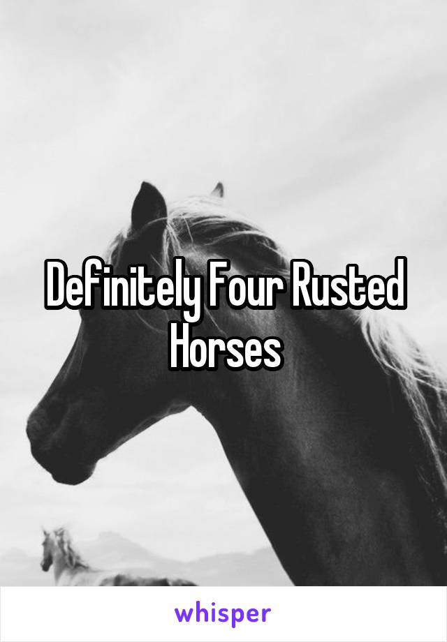 Definitely Four Rusted Horses