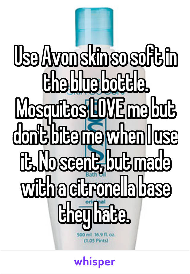 Use Avon skin so soft in the blue bottle. Mosquitos LOVE me but don't bite me when I use it. No scent, but made with a citronella base they hate. 