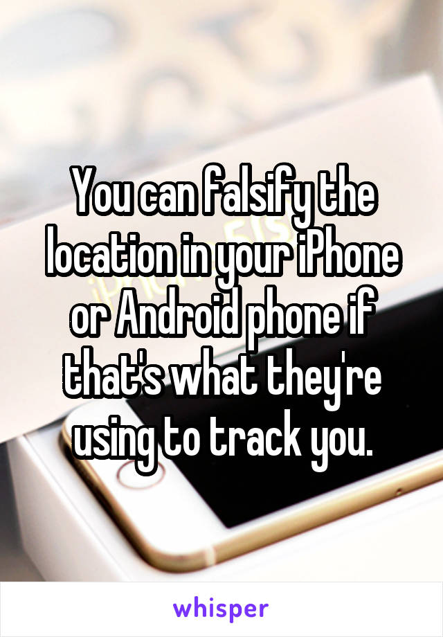 You can falsify the location in your iPhone or Android phone if that's what they're using to track you.