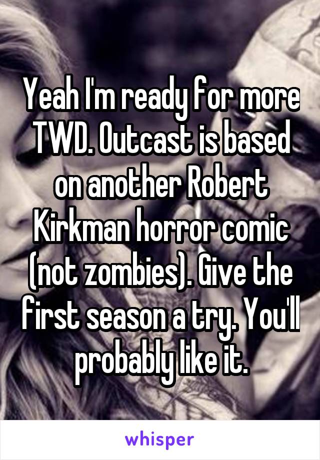 Yeah I'm ready for more TWD. Outcast is based on another Robert Kirkman horror comic (not zombies). Give the first season a try. You'll probably like it.
