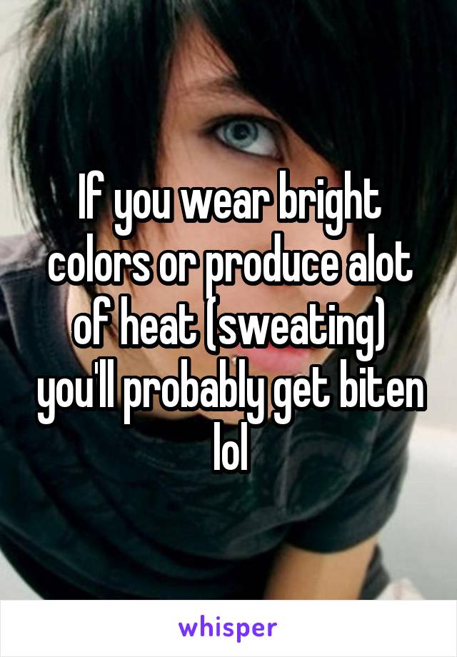 If you wear bright colors or produce alot of heat (sweating) you'll probably get biten lol