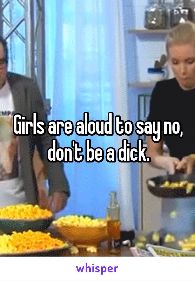 Girls are aloud to say no, don't be a dick.