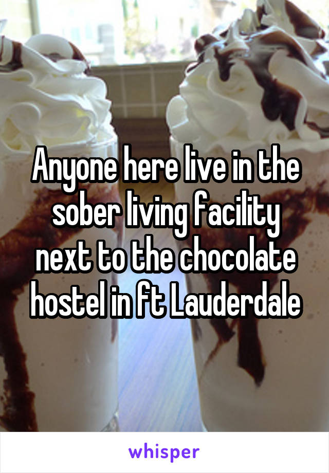 Anyone here live in the sober living facility next to the chocolate hostel in ft Lauderdale