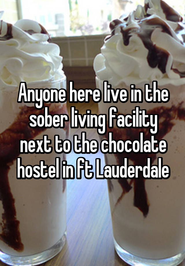 Anyone here live in the sober living facility next to the chocolate hostel in ft Lauderdale