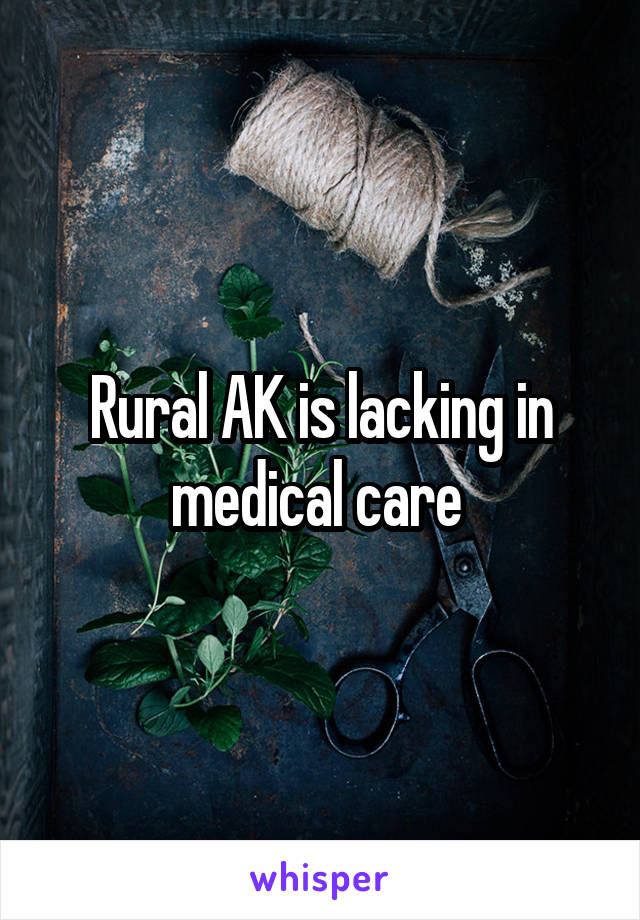 Rural AK is lacking in medical care 