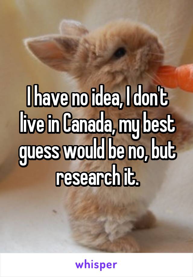 I have no idea, I don't live in Canada, my best guess would be no, but research it.