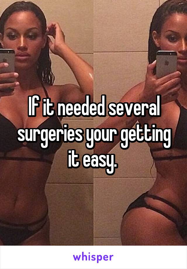 If it needed several surgeries your getting it easy. 