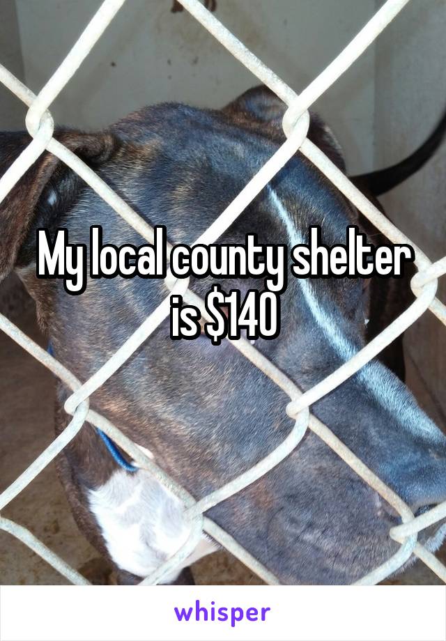 My local county shelter is $140
