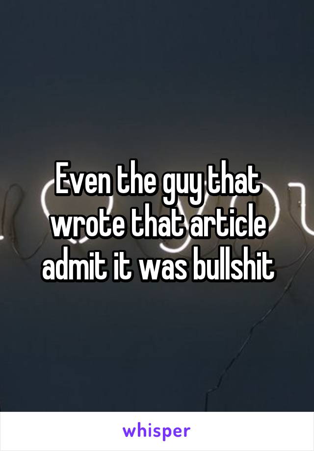 Even the guy that wrote that article admit it was bullshit