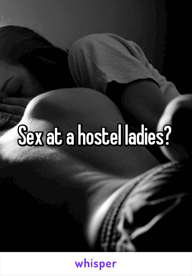 Sex at a hostel ladies? 