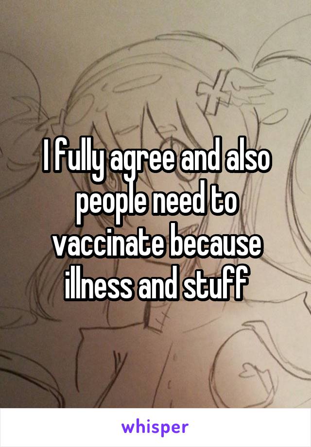 I fully agree and also people need to vaccinate because illness and stuff
