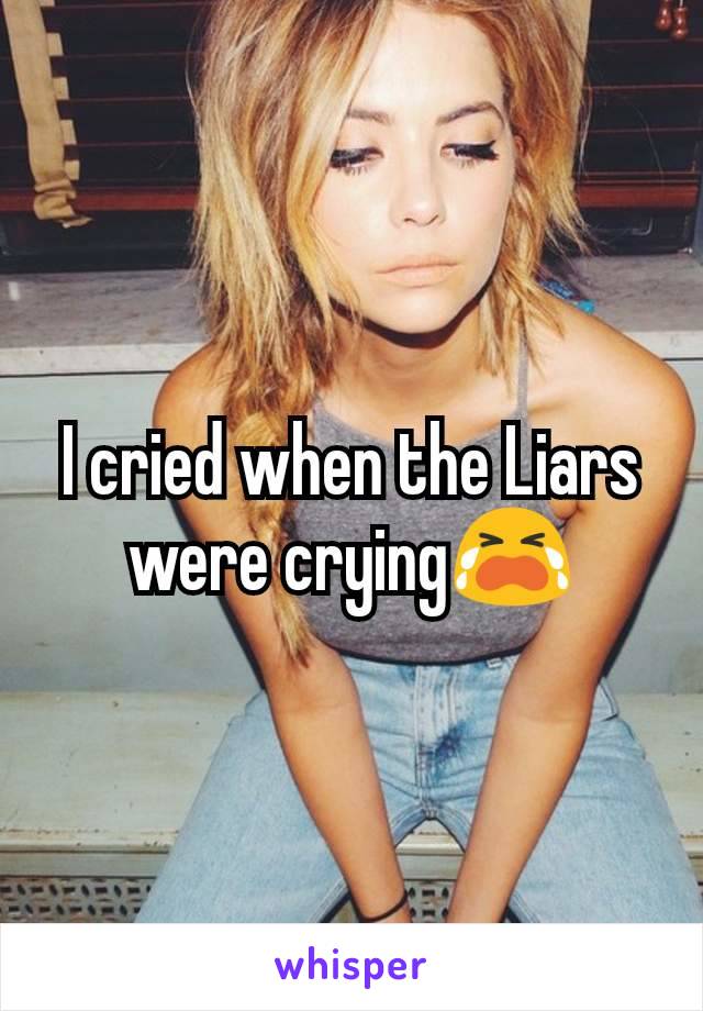 I cried when the Liars were crying😭