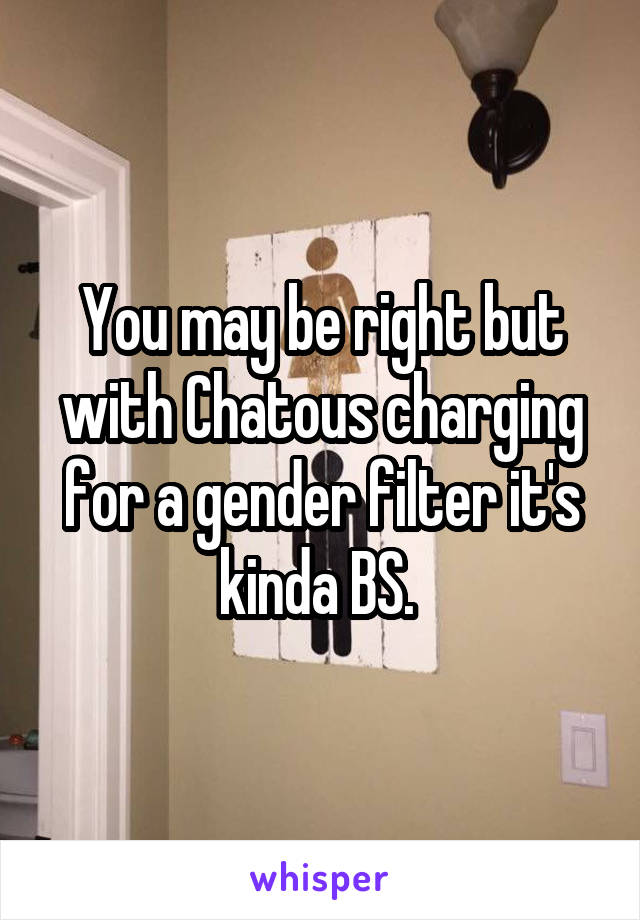 You may be right but with Chatous charging for a gender filter it's kinda BS. 